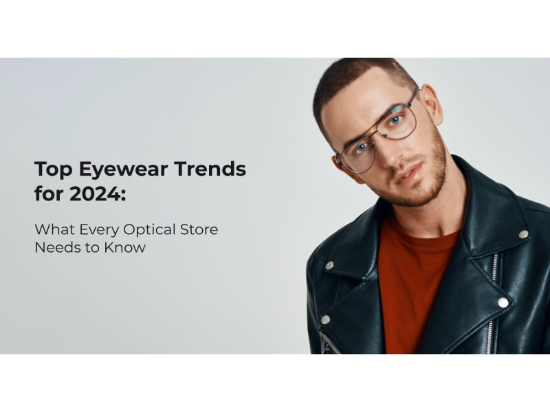 Top Eyewear Trends for 2024: What Every Optical Store Needs to Know