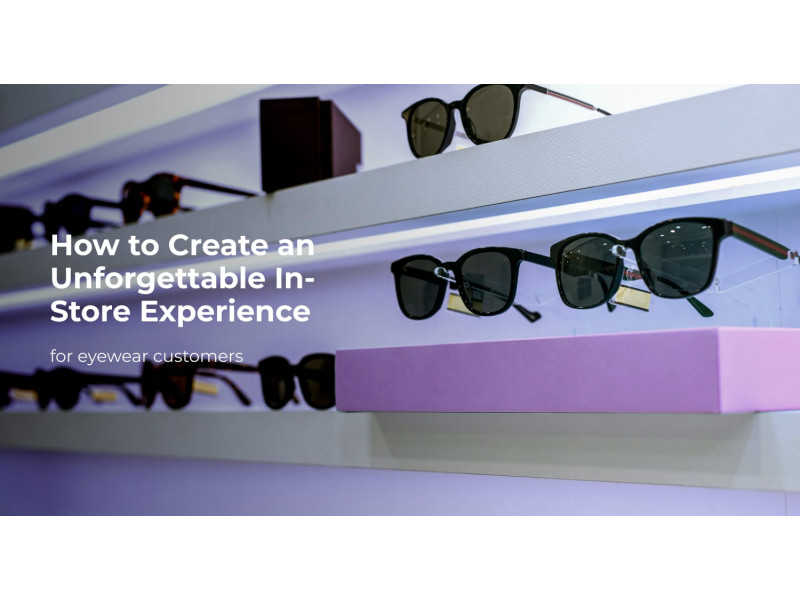 How to Create an Unforgettable In-Store Experience for Eyewear Customers