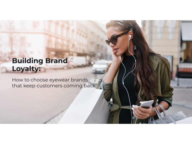 Building Brand Loyalty: How to Choose Eyewear Brands That Keep Customers Coming Back